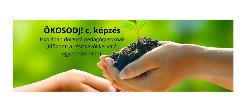 ÖKOSODJ! c. képzés iskolában dolgozó pedagógusoknak (időpont: a résztvevőkkel való egyeztetés után)